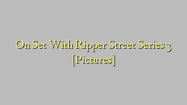 On Set With Ripper Street Series 3 [Pictures]