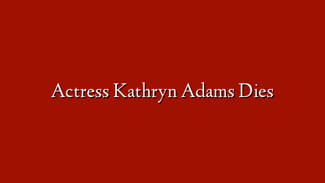 Actress Kathryn Adams Dies